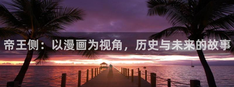 腐漫画网fumanhua：帝王侧：以漫画为视角，历史与未来的故事